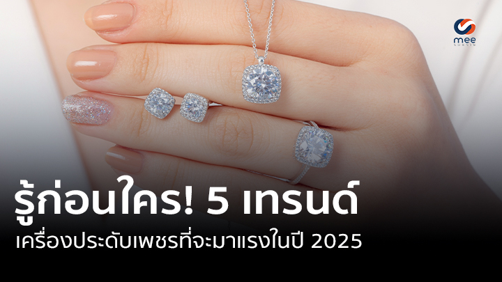 5 jewelry update 2025 รู้ก่อนใคร! 5 เทรนด์เครื่องประดับเพชรที่จะมาแรงในปี 2025